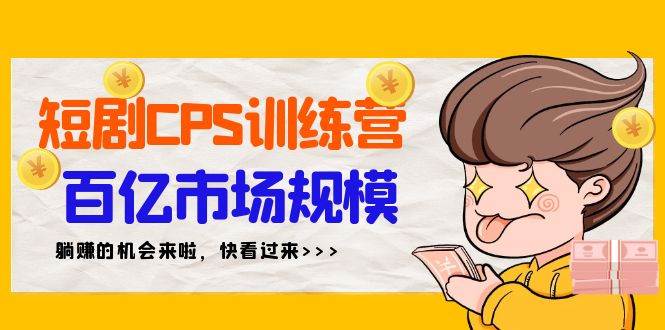 短剧CPS特训营，百亿市场规模，新手可躺赚的项目（35节）-扬明网创