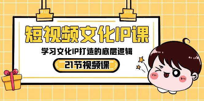 短视频-文化IP课，学习文化IP打造的底层逻辑（21节课）-扬明网创