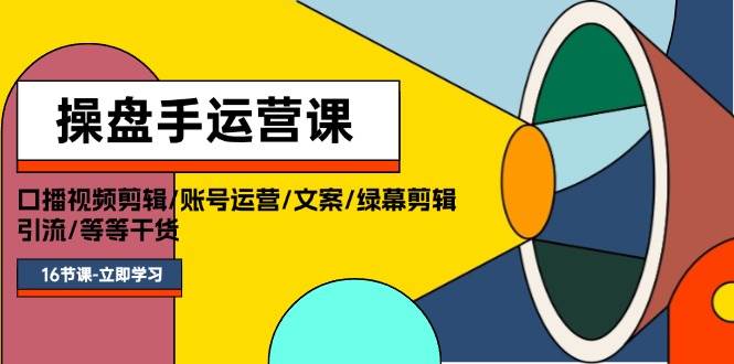 操盘手运营课程：口播视频剪辑/账号运营/文案/绿幕剪辑/引流/干货/16节-扬明网创