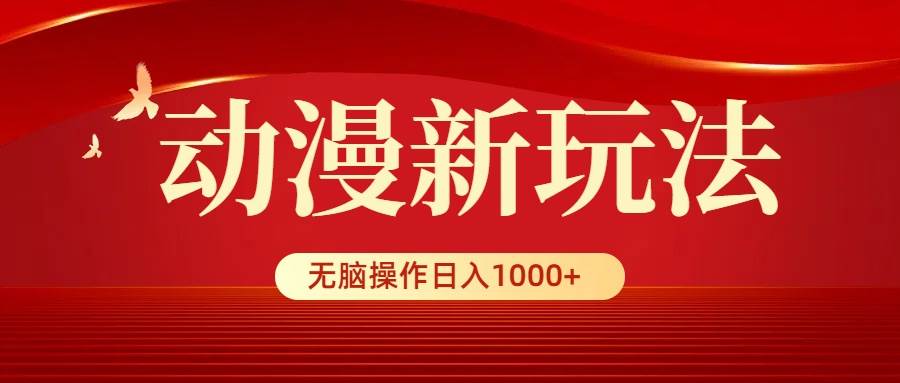 动漫新玩法，条条爆款，5分钟1条100%原创，小白无脑操作日入1000+-扬明网创