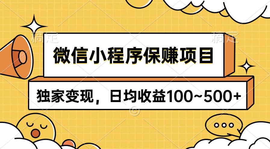 微信小程序保赚项目，独家变现，日均收益100~500+-扬明网创