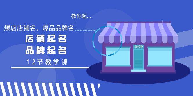 教你起“爆店店铺名、爆品品牌名”，店铺起名，品牌起名（12节教学课）-扬明网创