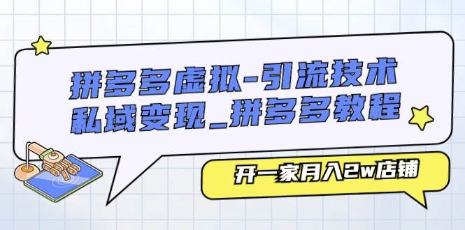 拼多多虚拟-引流技术与私域变现_拼多多教程：开一家月入2w店铺-扬明网创