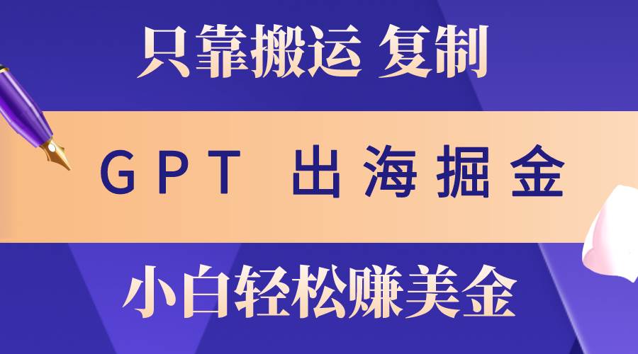 出海掘金搬运，赚老外美金，月入3w+，仅需GPT粘贴复制，小白也能玩转-扬明网创