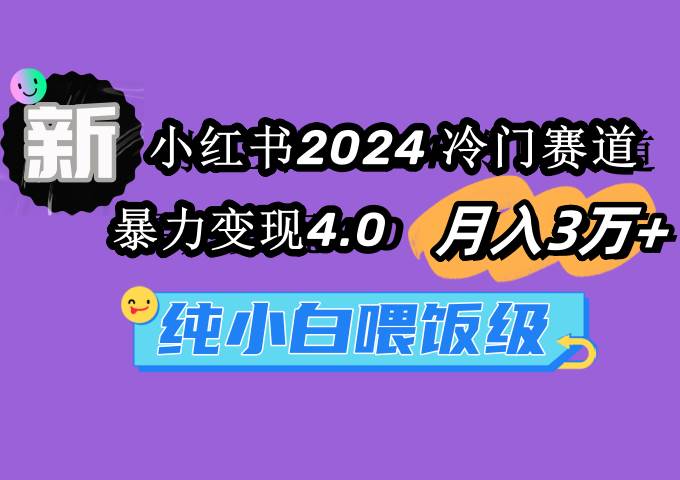 小红书2024冷门赛道 月入3万+ 暴力变现4.0 纯小白喂饭级-扬明网创