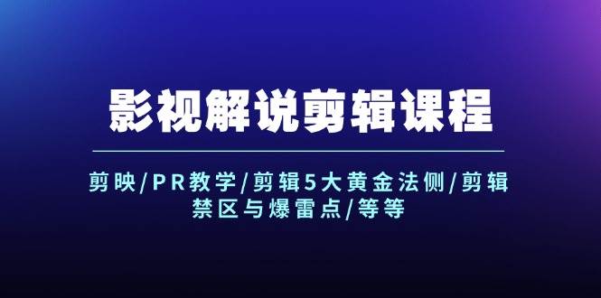 影视解说剪辑课程：剪映/PR教学/剪辑5大黄金法侧/剪辑禁区与爆雷点/等等-扬明网创