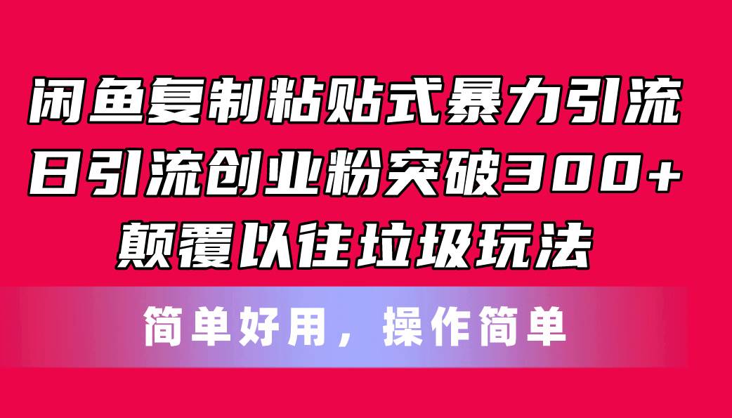 闲鱼复制粘贴式暴力引流，日引流突破300+，颠覆以往垃圾玩法，简单好用-扬明网创