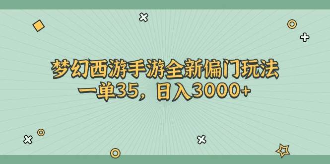 梦幻西游手游全新偏门玩法，一单35，日入3000+-扬明网创