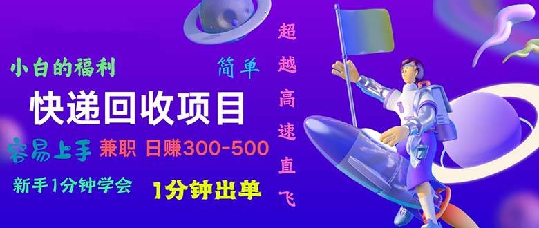 快递 回收项目，容易上手，小白一分钟学会，一分钟出单，日赚300~800-扬明网创