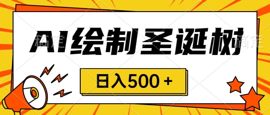 圣诞节风口，卖手绘圣诞树，AI制作 一分钟一个 会截图就能做 小白日入500＋-扬明网创