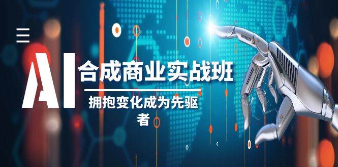 AI-合成商业实操班，拥抱变化成为先驱者（19节课）-扬明网创