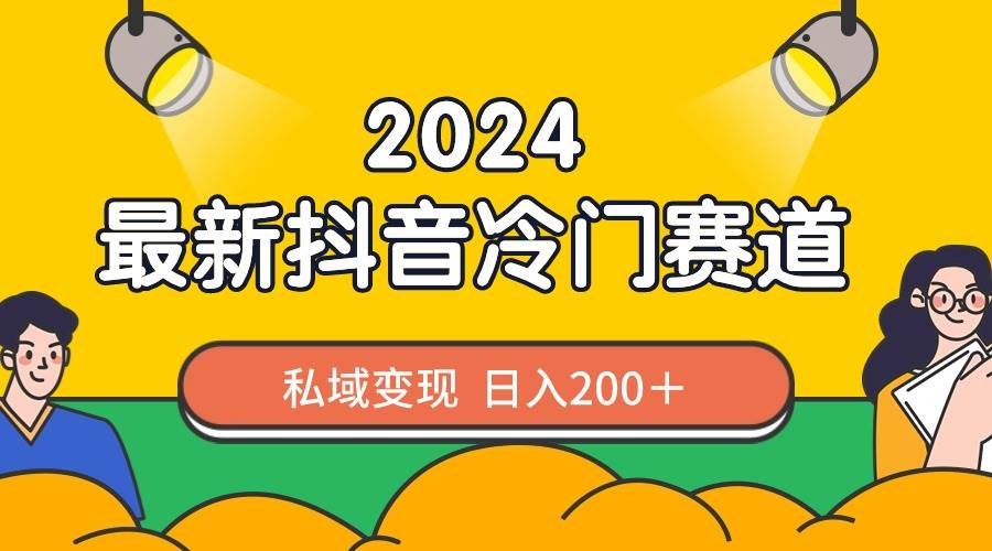 2024抖音最新冷门赛道，私域变现轻松日入200＋，作品制作简单，流量爆炸-扬明网创