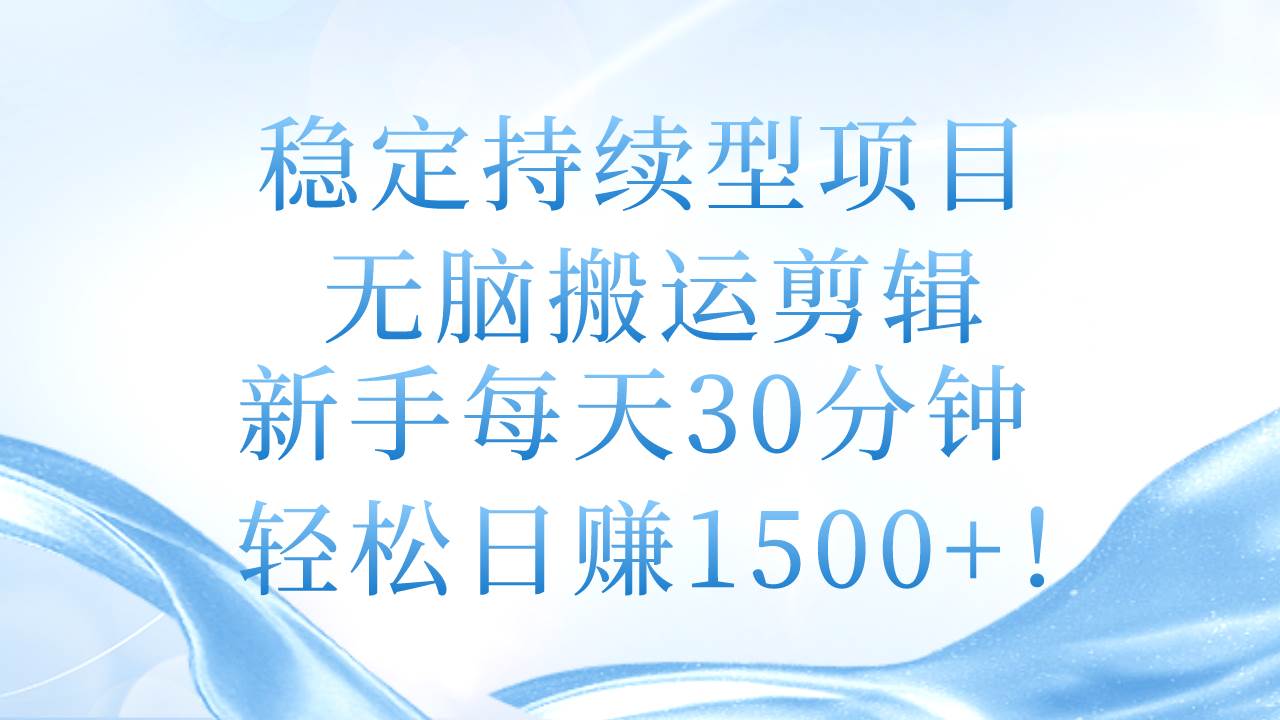 稳定持续型项目，无脑搬运剪辑，新手每天30分钟，轻松日赚1500+！-扬明网创