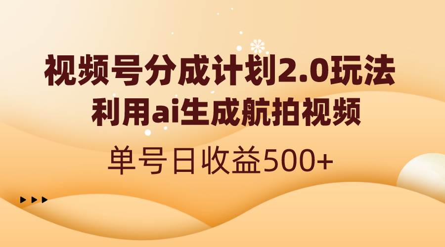 视频号分成计划2.0，利用ai生成航拍视频，单号日收益500+-扬明网创