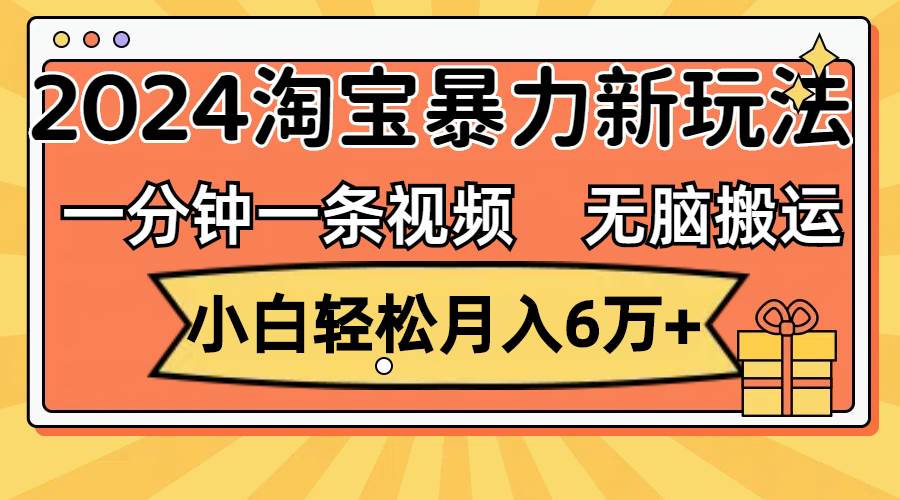 一分钟一条视频，无脑搬运，小白轻松月入6万+2024淘宝暴力新玩法，可批量-扬明网创