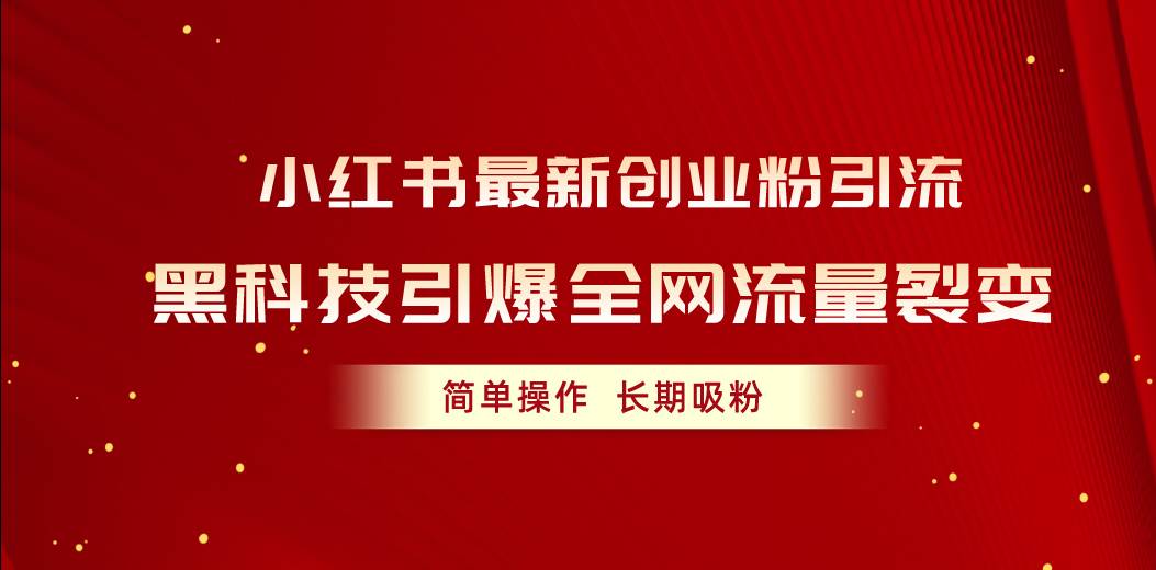 小红书最新创业粉引流，黑科技引爆全网流量裂变，简单操作长期吸粉-扬明网创