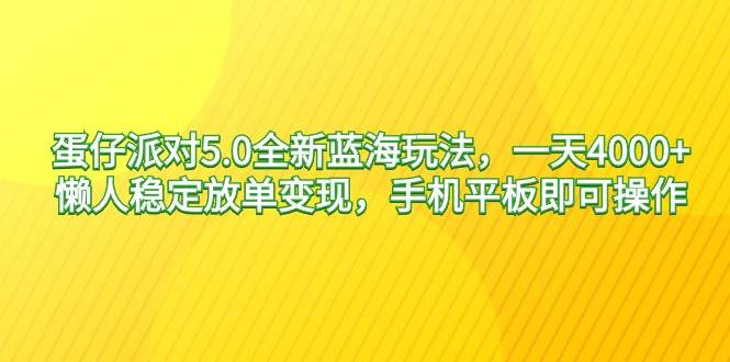 蛋仔派对5.0全新蓝海玩法，一天4000+，懒人稳定放单变现，手机平板即可…-扬明网创