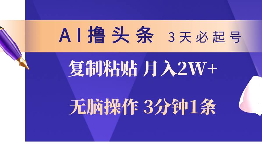 AI撸头条3天必起号，无脑操作3分钟1条，复制粘贴轻松月入2W+-扬明网创