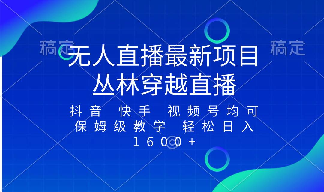 最新最火无人直播项目，丛林穿越，所有平台都可播 保姆级教学小白轻松1600+-扬明网创