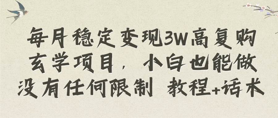 每月稳定变现3W高复购玄学项目，小白也能做没有任何限制 教程+话术-扬明网创