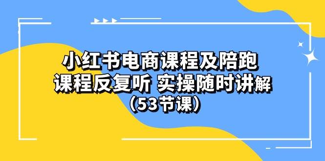 小红书电商课程陪跑课 课程反复听 实操随时讲解 （53节课）-扬明网创