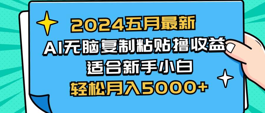 2024五月最新AI撸收益玩法 无脑复制粘贴 新手小白也能操作 轻松月入5000+-扬明网创