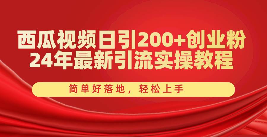 西瓜视频日引200+创业粉，24年最新引流实操教程，简单好落地，轻松上手-扬明网创