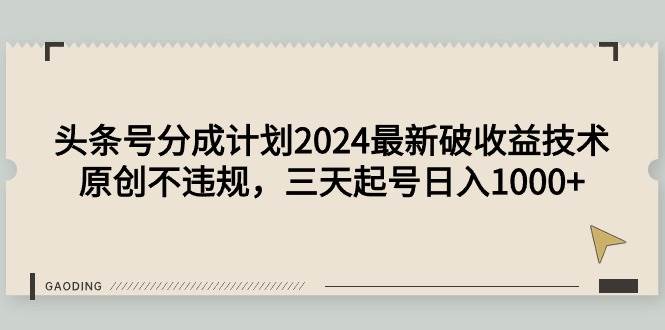 头条号分成计划2024最新破收益技术，原创不违规，三天起号日入1000+-扬明网创