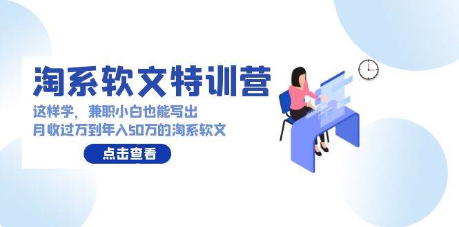 淘系软文特训营：这样学，兼职小白也能写出月收过万到年入50万的淘系软文-扬明网创