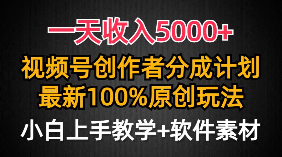 一天收入5000+，视频号创作者分成计划，最新100%原创玩法，小白也可以轻…-扬明网创