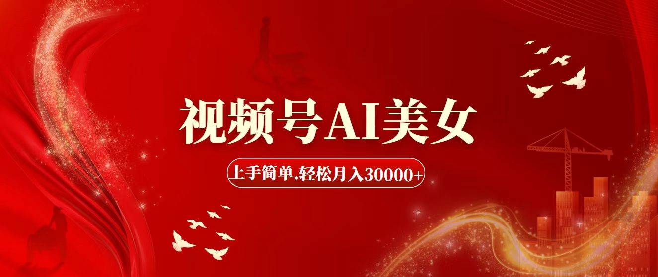 视频号AI美女，上手简单，轻松月入30000+-扬明网创