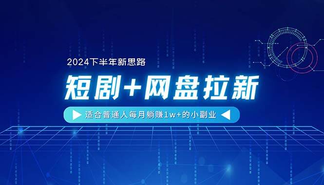 【2024下半年新思路】短剧+网盘拉新，适合普通人每月躺赚1w+的小副业-扬明网创