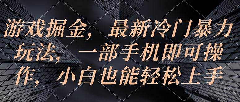 游戏掘金，最新冷门暴力玩法，一部手机即可操作，小白也能轻松上手-扬明网创