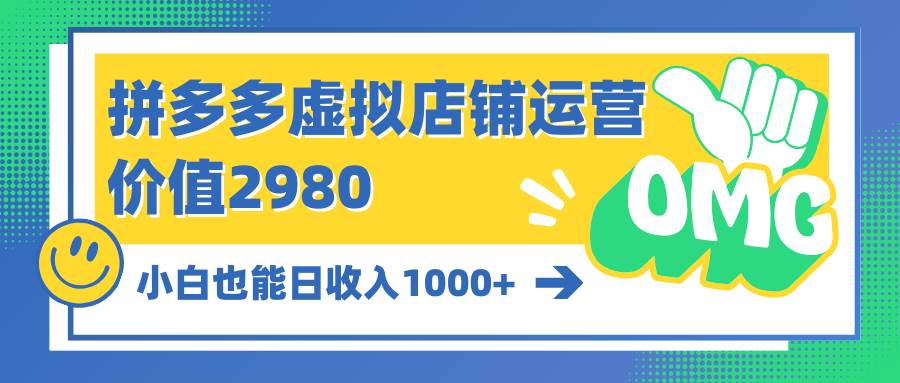 拼多多虚拟店铺运营：小白也能日收入1000+-扬明网创