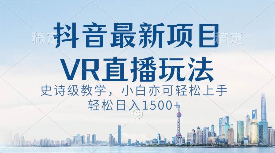 抖音最新VR直播玩法，史诗级教学，小白也可轻松上手，轻松日入1500+-扬明网创