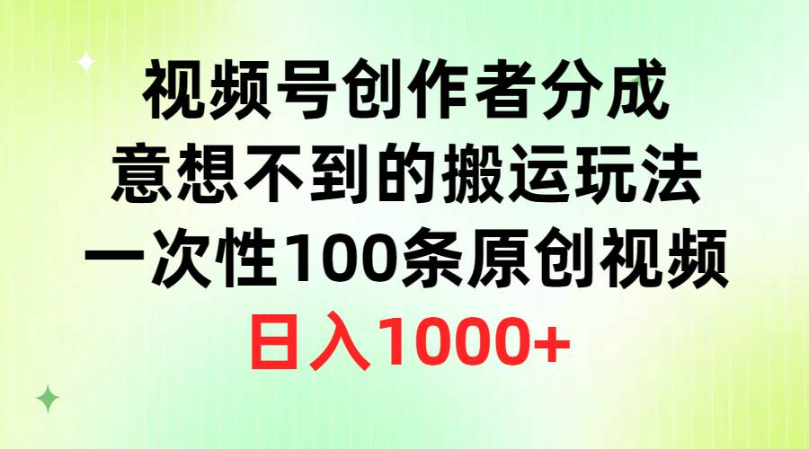 视频号创作者分成，意想不到的搬运玩法，一次性100条原创视频，日入1000+-扬明网创