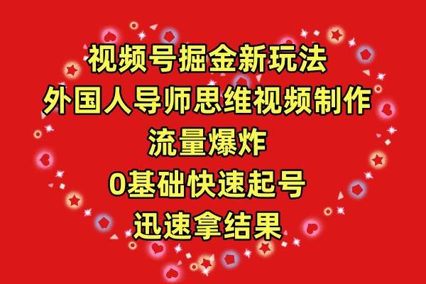 视频号掘金新玩法，外国人导师思维视频制作，流量爆炸，0其础快速起号，…-扬明网创