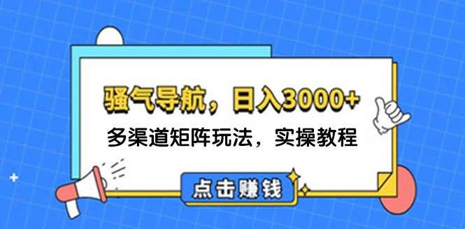 日入3000+ 骚气导航，多渠道矩阵玩法，实操教程-扬明网创