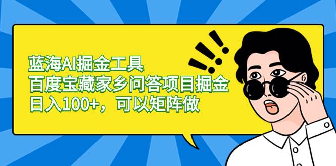 蓝海AI掘金工具百度宝藏家乡问答项目掘金，日入100+，可以矩阵做-扬明网创