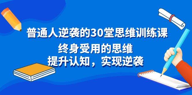 普通人逆袭的30堂思维训练课，终身受用的思维，提升认知，实现逆袭-扬明网创