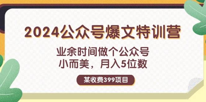 某收费399元-2024公众号爆文特训营：业余时间做个公众号 小而美 月入5位数-扬明网创