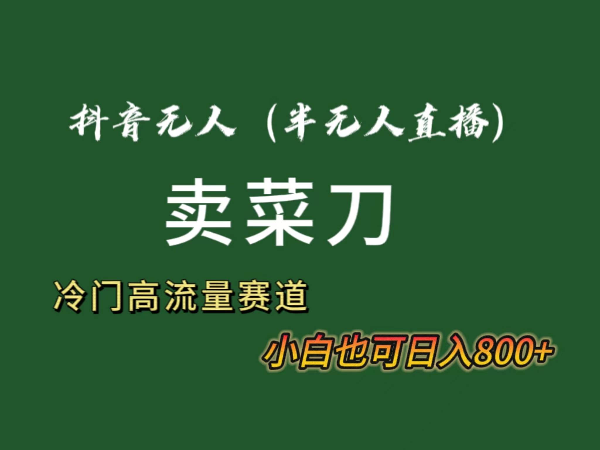 抖音无人（半无人）直播卖菜刀日入800+！冷门品流量大，全套教程+软件！-扬明网创