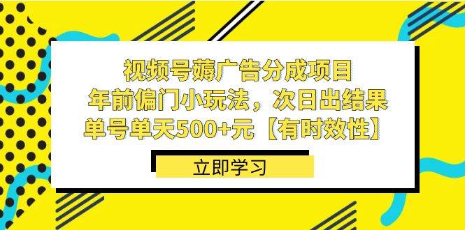 视频号薅广告分成项目，年前偏门小玩法，次日出结果，单号单天500+元【有时效性】-扬明网创