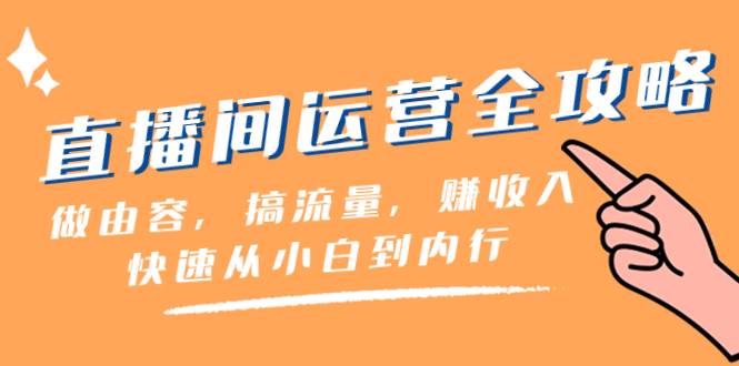 直播间-运营全攻略：做由容，搞流量，赚收入一快速从小白到内行（46节课）-扬明网创