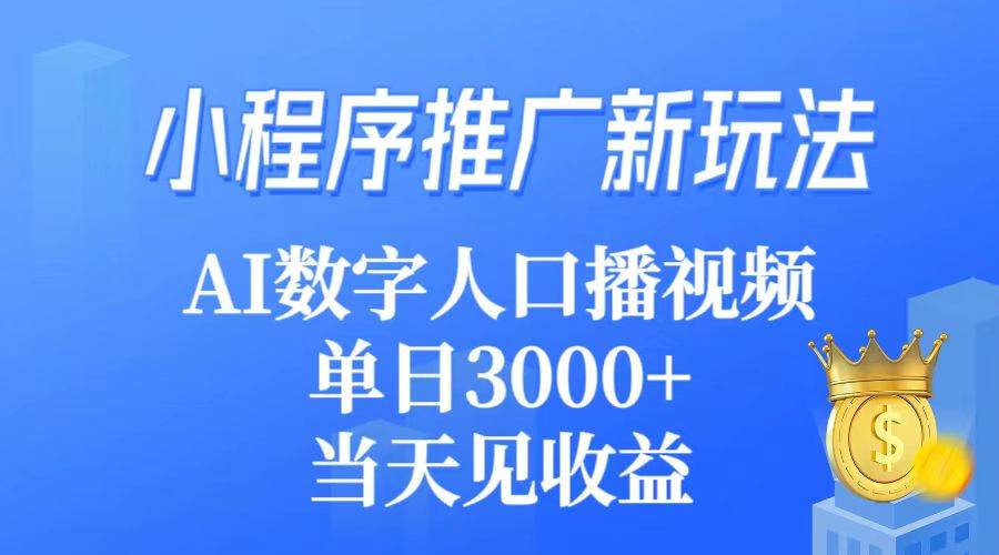 小程序推广新玩法，AI数字人口播视频，单日3000+，当天见收益-扬明网创