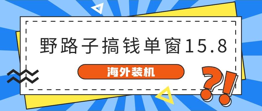 海外装机，野路子搞钱，单窗口15.8，已变现10000+-扬明网创