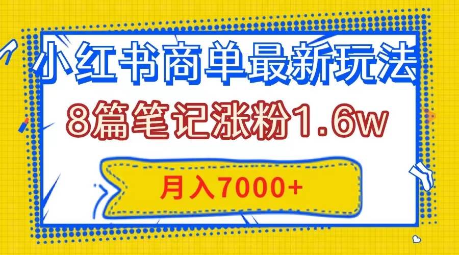 小红书商单最新玩法，8篇笔记涨粉1.6w，几分钟一个笔记，月入7000+-扬明网创