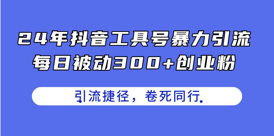 24年抖音工具号暴力引流，每日被动300+创业粉，创业粉捷径，卷死同行-扬明网创