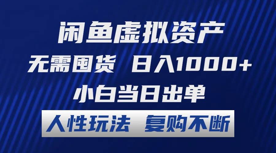 闲鱼虚拟资产 无需囤货 日入1000+ 小白当日出单 人性玩法 复购不断-扬明网创