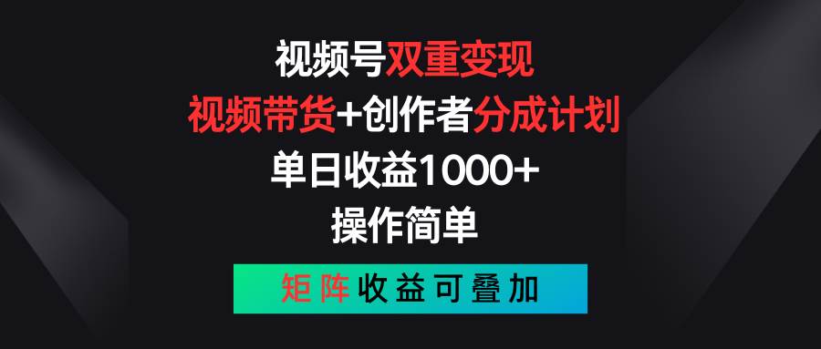 视频号双重变现，视频带货+创作者分成计划 , 单日收益1000+，可矩阵-扬明网创